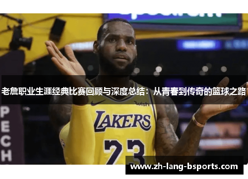 老詹职业生涯经典比赛回顾与深度总结：从青春到传奇的篮球之路