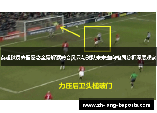 英超球员去留悬念全景解读转会风云与球队未来走向格局分析深度观察