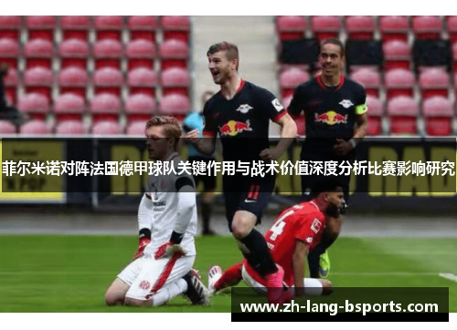 菲尔米诺对阵法国德甲球队关键作用与战术价值深度分析比赛影响研究
