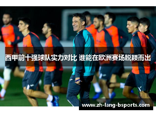 西甲前十强球队实力对比 谁能在欧洲赛场脱颖而出