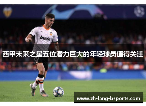 西甲未来之星五位潜力巨大的年轻球员值得关注