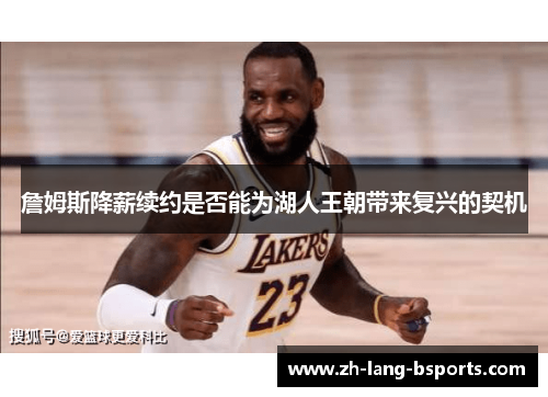 詹姆斯降薪续约是否能为湖人王朝带来复兴的契机