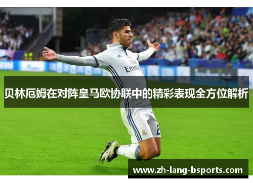 贝林厄姆在对阵皇马欧协联中的精彩表现全方位解析