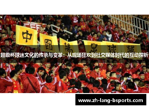 超级杯球迷文化的传承与变革：从现场狂欢到社交媒体时代的互动探析
