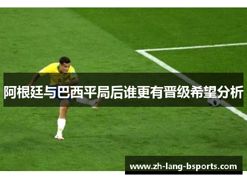 阿根廷与巴西平局后谁更有晋级希望分析