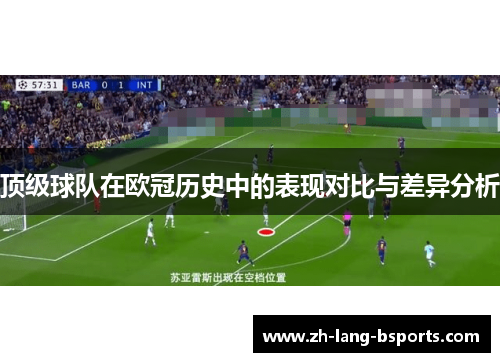 顶级球队在欧冠历史中的表现对比与差异分析 顶级球队在欧冠历史中的表现对比与差异分析