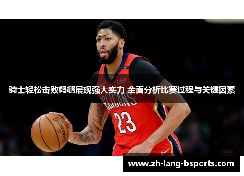 骑士轻松击败鹈鹕展现强大实力 全面分析比赛过程与关键因素