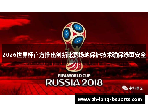 2026世界杯官方推出创新比赛场地保护技术确保绿茵安全