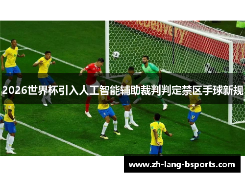 2026世界杯引入人工智能辅助裁判判定禁区手球新规