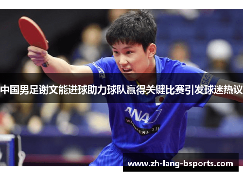 中国男足谢文能进球助力球队赢得关键比赛引发球迷热议