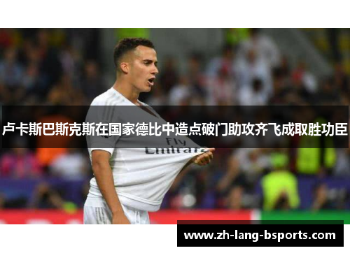卢卡斯巴斯克斯在国家德比中造点破门助攻齐飞成取胜功臣 卢卡斯巴斯克斯在国家德比中造点破门助攻齐飞成取胜功臣