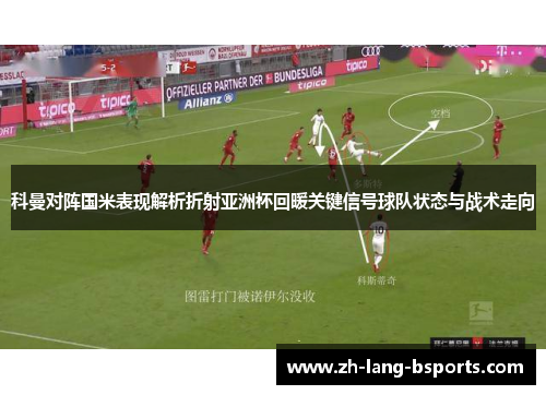 科曼对阵国米表现解析折射亚洲杯回暖关键信号球队状态与战术走向